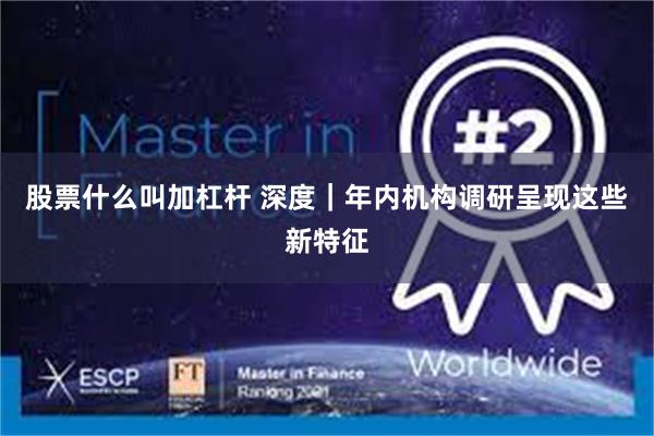 股票什么叫加杠杆 深度｜年内机构调研呈现这些新特征