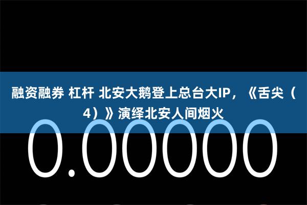 融资融券 杠杆 北安大鹅登上总台大IP，《舌尖（4）》演绎北安人间烟火