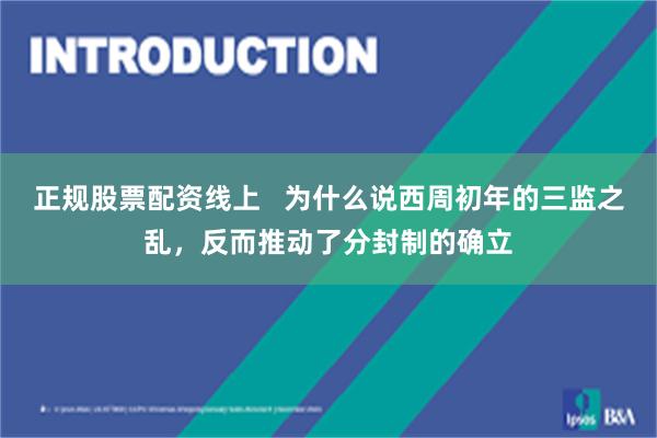 正规股票配资线上   为什么说西周初年的三监之乱，反而推动了分封制的确立