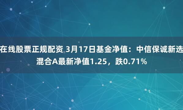 在线股票正规配资 3月17日基金净值：中信保诚新选混合A最新净值1.25，跌0.71%