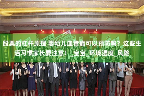 股票的杠杆原理 婴幼儿血管瘤可以预防吗？这些生活习惯家长要注意！_宝宝_环境湿度_风险