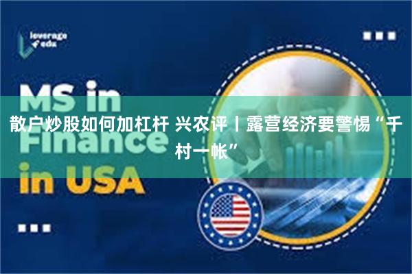 散户炒股如何加杠杆 兴农评丨露营经济要警惕“千村一帐”