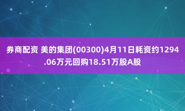 券商配资 美的集团(00300)4月11日耗资约1294.06万元回购18.51万股A股