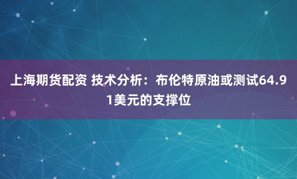 上海期货配资 技术分析：布伦特原油或测试64.91美元的支撑位