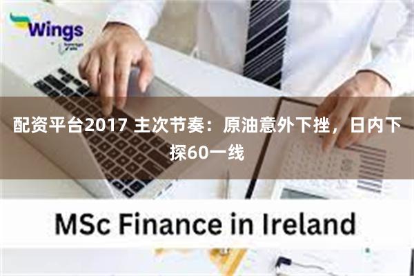 配资平台2017 主次节奏：原油意外下挫，日内下探60一线