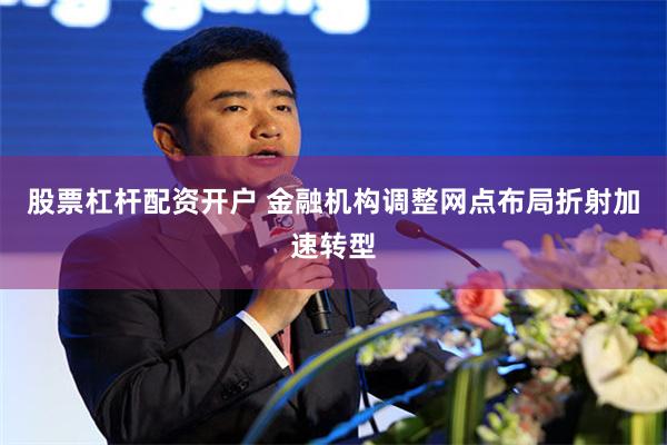 股票杠杆配资开户 金融机构调整网点布局折射加速转型