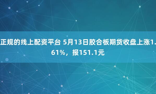 正规的线上配资平台 5月13日胶合板期货收盘上涨1.61%，报151.1元