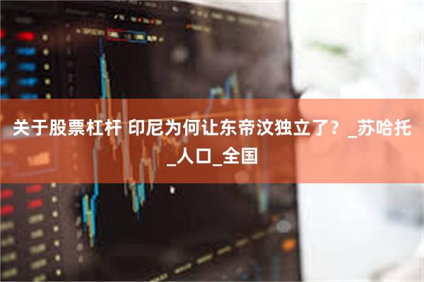 关于股票杠杆 印尼为何让东帝汶独立了？_苏哈托_人口_全国