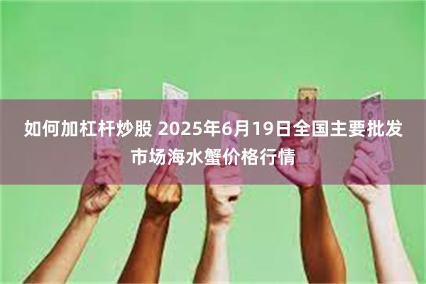 如何加杠杆炒股 2025年6月19日全国主要批发市场海水蟹价格行情