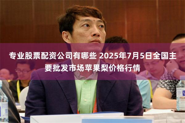 专业股票配资公司有哪些 2025年7月5日全国主要批发市场苹果梨价格行情