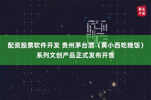 配资股票软件开发 贵州茅台酒（黄小西吃晚饭）系列文创产品正式发布开售