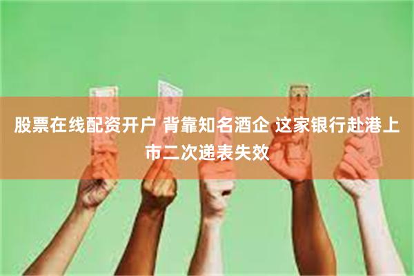 股票在线配资开户 背靠知名酒企 这家银行赴港上市二次递表失效