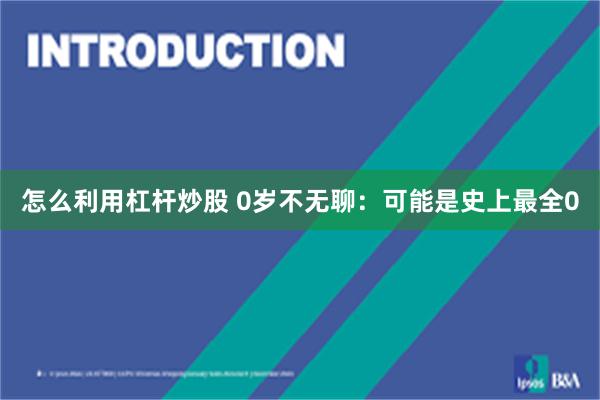 怎么利用杠杆炒股 0岁不无聊：可能是史上最全0