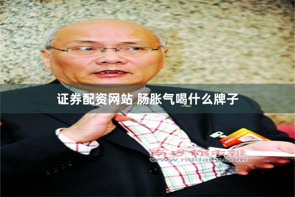 证券配资网站 肠胀气喝什么牌子