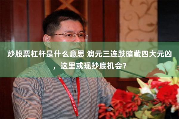 炒股票杠杆是什么意思 澳元三连跌暗藏四大元凶，这里或现抄底机会？